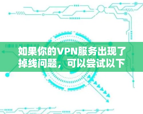 如果你的VPN服务出现了掉线问题,可以尝试以下步骤来解决 如果你的VPN服务出现了掉线问题,可以尝试以下步骤来解决