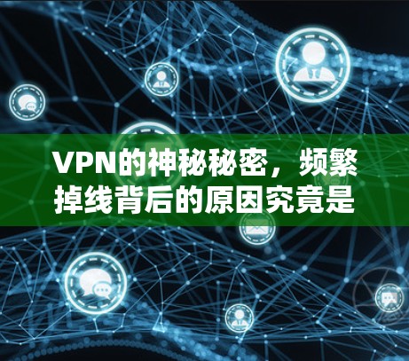 VPN的神秘秘密,频繁掉线背后的原因究竟是什么? VPN的神秘秘密,频繁掉线背后的原因究竟是什么?
