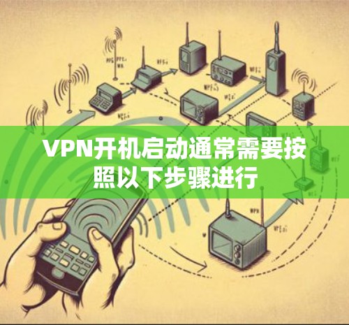 VPN开机启动通常需要按照以下步骤进行 VPN开机启动通常需要按照以下步骤进行