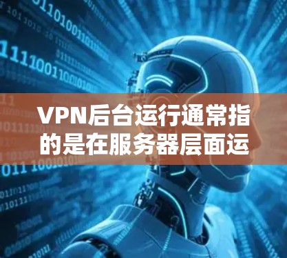 VPN后台运行通常指的是在服务器层面运行VPN服务,包括配置防火墙、设置VPN端口、选择加密方式等。以下是一些关于VPN后台运行的步骤和工具 VPN后台运行通常指的是在服务器层面运行VPN服务,包括配置防火墙、设置VPN端口、选择加密方式等。以下是一些关于VPN后台运行的步骤和工具