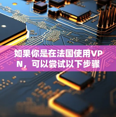 如果你是在法国使用VPN,可以尝试以下步骤 如果你是在法国使用VPN,可以尝试以下步骤