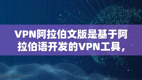 VPN阿拉伯文版是基于阿拉伯语开发的VPN工具,用于在阿拉伯语环境中进行加密传输和通信。以下是对该主题的详细分析和总结 VPN阿拉伯文版是基于阿拉伯语开发的VPN工具,用于在阿拉伯语环境中进行加密传输和通信。以下是对该主题的详细分析和总结
