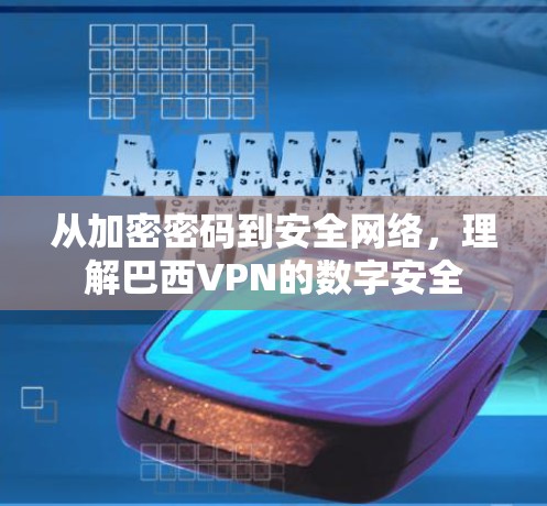从加密密码到安全网络,理解巴西VPN的数字安全 从加密密码到安全网络,理解巴西VPN的数字安全