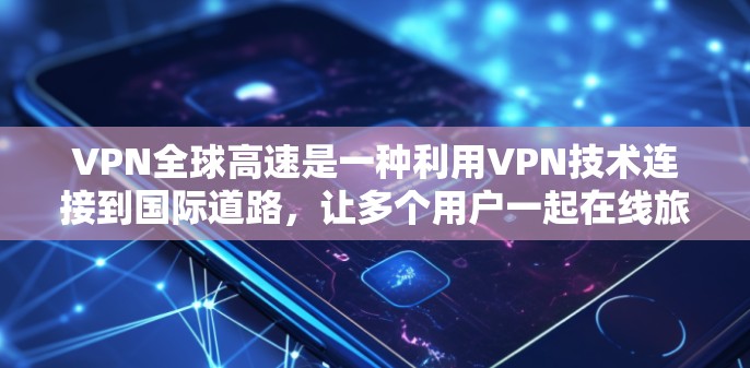 VPN全球高速是一种利用VPN技术连接到国际道路,让多个用户一起在线旅行的应用。以下是关于该应用的详细总结 VPN全球高速是一种利用VPN技术连接到国际道路,让多个用户一起在线旅行的应用。以下是关于该应用的详细总结