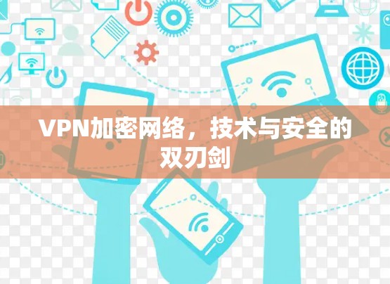 VPN加密网络,技术与安全的双刃剑 VPN加密网络,技术与安全的双刃剑