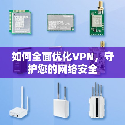 如何全面优化VPN,守护您的网络安全 如何全面优化VPN,守护您的网络安全