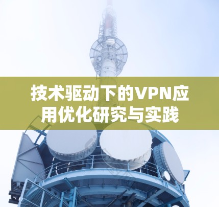 技术驱动下的VPN应用优化研究与实践 技术驱动下的VPN应用优化研究与实践