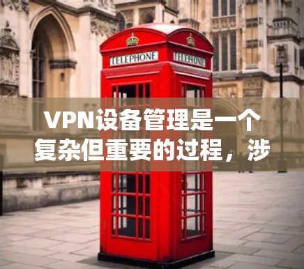 VPN设备管理是一个复杂但重要的过程,涉及多个方面和步骤。以下是通过系统性分析和综合解决的步骤 VPN设备管理是一个复杂但重要的过程,涉及多个方面和步骤。以下是通过系统性分析和综合解决的步骤