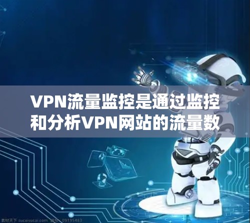VPN流量监控是通过监控和分析VPN网站的流量数据来确保网络安全和数据安全的步骤。以下是 VPN 流量监控的主要内容 VPN流量监控是通过监控和分析VPN网站的流量数据来确保网络安全和数据安全的步骤。以下是 VPN 流量监控的主要内容