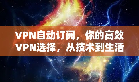 VPN自动订阅，你的高效VPN选择，从技术到生活的完美结合