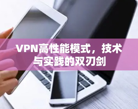 VPN高性能模式,技术与实践的双刃剑 VPN高性能模式,技术与实践的双刃剑