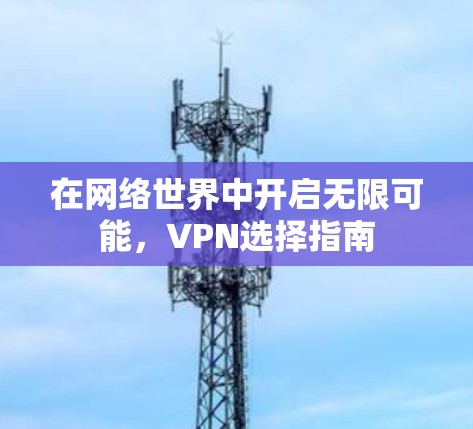 在网络世界中开启无限可能，VPN选择指南