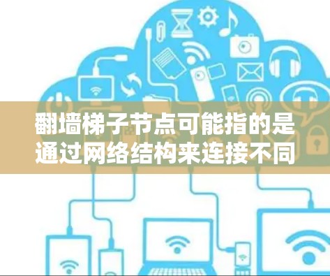 翻墙梯子节点可能指的是通过网络结构来连接不同设备或服务器的节点,用于实现资源访问。以下是一些可能的解释和示例 翻墙梯子节点可能指的是通过网络结构来连接不同设备或服务器的节点,用于实现资源访问。以下是一些可能的解释和示例