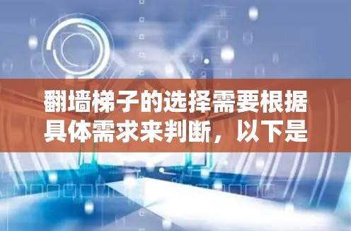 翻墙梯子的选择需要根据具体需求来判断,以下是一些关键考虑因素 翻墙梯子的选择需要根据具体需求来判断,以下是一些关键考虑因素