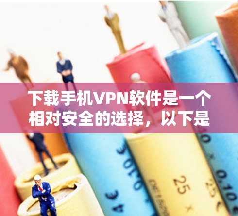 下载手机VPN软件是一个相对安全的选择，以下是一个清晰的指南
