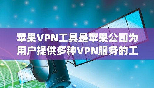 苹果VPN工具是苹果公司为用户提供多种VPN服务的工具,主要功能包括视频内容、产品体验以及支付Apple Products App中的产品。以下是苹果VPN工具的详细介绍 苹果VPN工具是苹果公司为用户提供多种VPN服务的工具,主要功能包括视频内容、产品体验以及支付Apple Products App中的产品。以下是苹果VPN工具的详细介绍