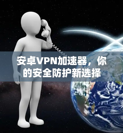安卓VPN加速器，你的安全防护新选择