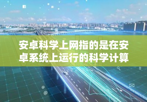 安卓科学上网指的是在安卓系统上运行的科学计算工具和应用,旨在帮助用户进行数学计算、数据分析、图形化建模等任务。以下是对安卓科学上网的详细分析 安卓科学上网指的是在安卓系统上运行的科学计算工具和应用,旨在帮助用户进行数学计算、数据分析、图形化建模等任务。以下是对安卓科学上网的详细分析