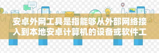 安卓外网工具是指能够从外部网络接入到本地安卓计算机的设备或软件工具。这些工具通常用于连接到外部网络,方便用户进行远程访问、文件传输、Web浏览等操作。以下是一些常见的安卓外网工具及其功能 安卓外网工具是指能够从外部网络接入到本地安卓计算机的设备或软件工具。这些工具通常用于连接到外部网络,方便用户进行远程访问、文件传输、Web浏览等操作。以下是一些常见的安卓外网工具及其功能