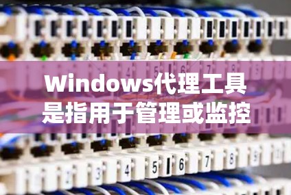 Windows代理工具是指用于管理或监控 Windows 系统的代理软件或服务。以下是一些常见的 Windows代理工具及其功能 Windows代理工具是指用于管理或监控 Windows 系统的代理软件或服务。以下是一些常见的 Windows代理工具及其功能