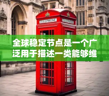全球稳定节点是一个广泛用于描述一类能够维持稳定、可靠和持续运行的节点或系统。具体含义取决于上下文,但通常指那些在特定领域中能够有效保护和维持稳定性的节点或结构。以下是一些可能的解释 全球稳定节点是一个广泛用于描述一类能够维持稳定、可靠和持续运行的节点或系统。具体含义取决于上下文,但通常指那些在特定领域中能够有效保护和维持稳定性的节点或结构。以下是一些可能的解释