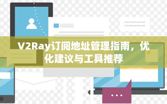 V2Ray订阅地址管理指南,优化建议与工具推荐 V2Ray订阅地址管理指南,优化建议与工具推荐