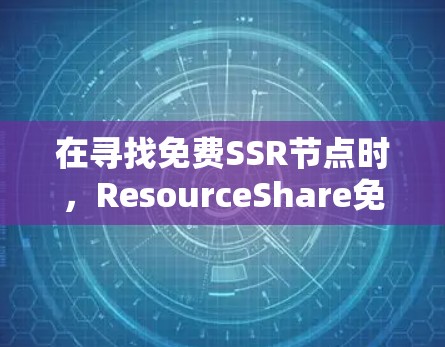 在寻找免费SSR节点时,ResourceShare免费版是一个不错的选择,适合预算有限但需求较小的用户。以下是详细介绍 在寻找免费SSR节点时,ResourceShare免费版是一个不错的选择,适合预算有限但需求较小的用户。以下是详细介绍