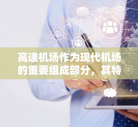 高速机场作为现代机场的重要组成部分，其特点和管理策略可以从以下几个方面进行总结