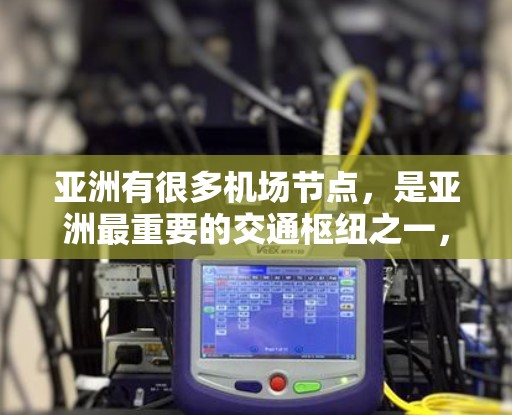 亚洲有很多机场节点,是亚洲最重要的交通枢纽之一,涵盖了东道国和邻近地区的机场。以下是亚洲主要的机场节点 亚洲有很多机场节点,是亚洲最重要的交通枢纽之一,涵盖了东道国和邻近地区的机场。以下是亚洲主要的机场节点