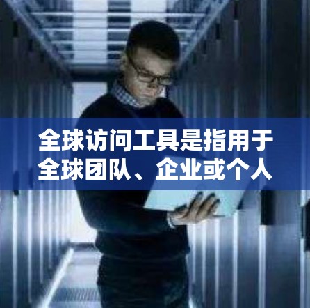 全球访问工具是指用于全球团队、企业或个人进行沟通、协作和访问的工具。这些工具可以帮助人们在不同国家、地区或组织之间进行高效地沟通、共享数据和资源。以下是一些常见的全球访问工具及其功能 全球访问工具是指用于全球团队、企业或个人进行沟通、协作和访问的工具。这些工具可以帮助人们在不同国家、地区或组织之间进行高效地沟通、共享数据和资源。以下是一些常见的全球访问工具及其功能