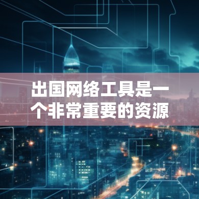 出国网络工具是一个非常重要的资源,可以帮助你在国外学习、工作或生活时充分利用互联网资源。以下是一些常见的出国网络工具及其作用 出国网络工具是一个非常重要的资源,可以帮助你在国外学习、工作或生活时充分利用互联网资源。以下是一些常见的出国网络工具及其作用