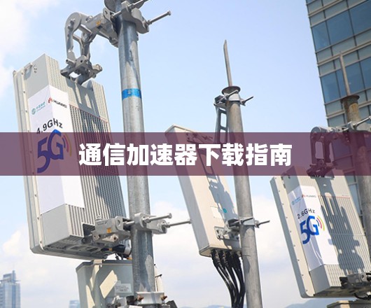 通信加速器下载指南 通信加速器下载指南