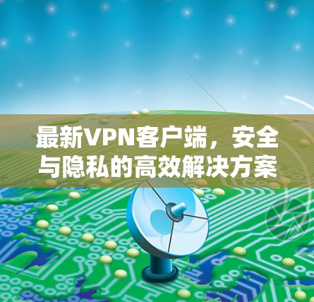 最新VPN客户端，安全与隐私的高效解决方案