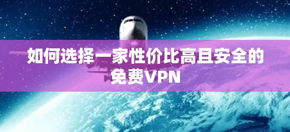 如何选择一家性价比高且安全的免费VPN 如何选择一家性价比高且安全的免费VPN