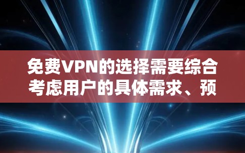 免费VPN的选择需要综合考虑用户的具体需求、预算和使用场景。以下是一些建议性的分析和推荐 免费VPN的选择需要综合考虑用户的具体需求、预算和使用场景。以下是一些建议性的分析和推荐