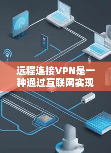 远程连接VPN是一种通过互联网实现设备间连接的加密技术，旨在提供安全、高效的数据传输和视频通话，适用于多种设备和场景。以下是其详细解释和步骤