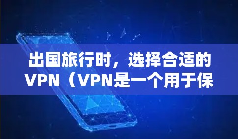 出国旅行时,选择合适的VPN(VPN是一个用于保护个人或机构网络的安全软件)至关重要。以下是一些推荐的VPN选项,以及一些注意事项 出国旅行时,选择合适的VPN(VPN是一个用于保护个人或机构网络的安全软件)至关重要。以下是一些推荐的VPN选项,以及一些注意事项