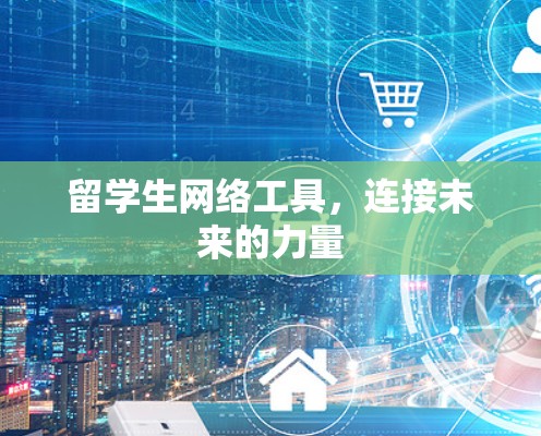 留学生网络工具,连接未来的力量 留学生网络工具,连接未来的力量