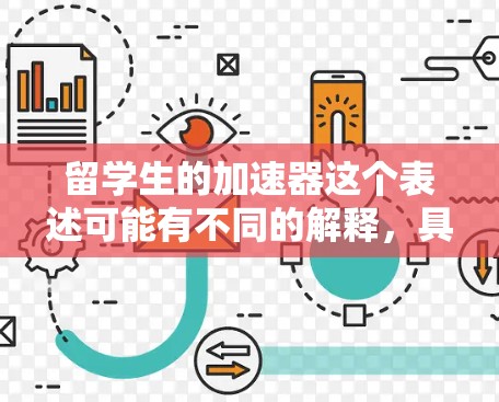 留学生的加速器这个表述可能有不同的解释,具体含义取决于上下文。以下是一些可能的解释和建议 留学生的加速器这个表述可能有不同的解释,具体含义取决于上下文。以下是一些可能的解释和建议
