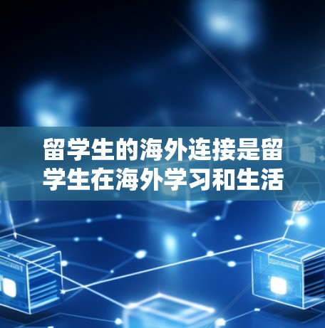 留学生的海外连接是留学生在海外学习和生活过程中与本地学生、教师和其他专业人士建立联系的重要渠道。以下是留学生海外的主要连接方式 留学生的海外连接是留学生在海外学习和生活过程中与本地学生、教师和其他专业人士建立联系的重要渠道。以下是留学生海外的主要连接方式