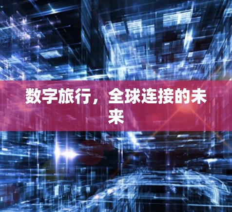 数字旅行,全球连接的未来 数字旅行,全球连接的未来