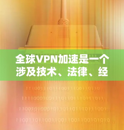 全球VPN加速是一个涉及技术、法律、经济和社会多方面的复杂问题。以下是对该问题的分步解释 全球VPN加速是一个涉及技术、法律、经济和社会多方面的复杂问题。以下是对该问题的分步解释