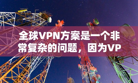 全球VPN方案是一个非常复杂的问题,因为VPN的使用涉及到多方面的因素,包括技术、法律、安全性、隐私保护以及个人隐私等。以下是一些关于全球VPN方案的常见问题和解决方案 全球VPN方案是一个非常复杂的问题,因为VPN的使用涉及到多方面的因素,包括技术、法律、安全性、隐私保护以及个人隐私等。以下是一些关于全球VPN方案的常见问题和解决方案