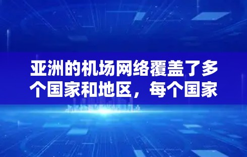 亚洲的机场网络覆盖了多个国家和地区,每个国家的机场布局各有特点,以下是主要的机场线路 亚洲的机场网络覆盖了多个国家和地区,每个国家的机场布局各有特点,以下是主要的机场线路