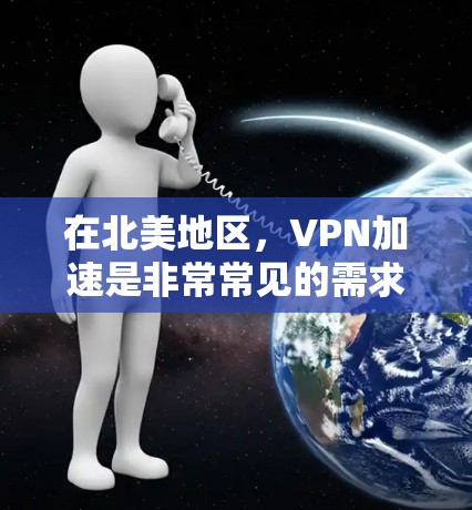 在北美地区，VPN加速是非常常见的需求，尤其是对于那些需要快速下载内容或文件的用户。以下是北美VPN加速的常见途径和考虑因素