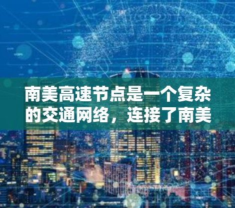南美高速节点是一个复杂的交通网络,连接了南美洲的多国和地区,旨在提高交通效率和安全性。以下是该网络的详细分析 南美高速节点是一个复杂的交通网络,连接了南美洲的多国和地区,旨在提高交通效率和安全性。以下是该网络的详细分析
