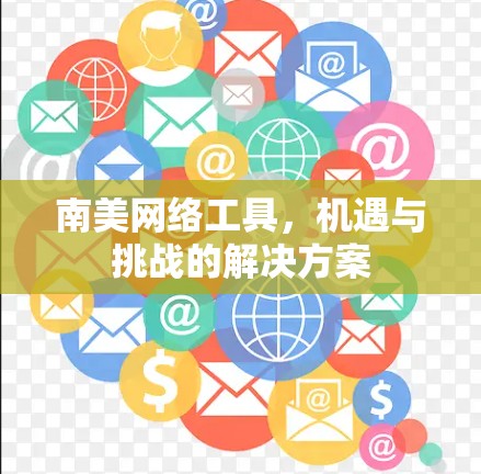 南美网络工具，机遇与挑战的解决方案