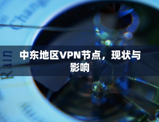 中东地区VPN节点,现状与影响 中东地区VPN节点,现状与影响