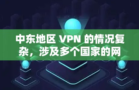 中东地区 VPN 的情况复杂,涉及多个国家的网络和网络服务。以下是对中东 VPN 的详细分析 中东地区 VPN 的情况复杂,涉及多个国家的网络和网络服务。以下是对中东 VPN 的详细分析