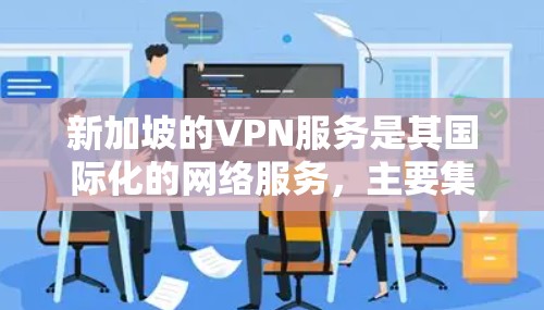 新加坡的VPN服务是其国际化的网络服务，主要集中在新加坡和其周边地区。以下是对新加坡VPN服务的详细分析